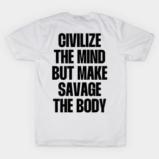 Civilize the mind but make savage the body T-Shirt